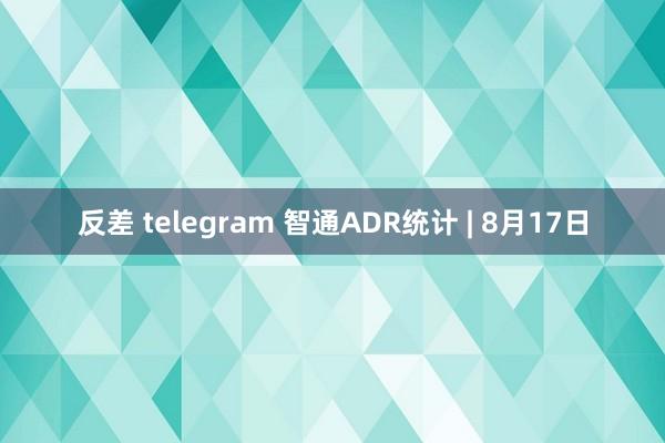 反差 telegram 智通ADR统计 | 8月17日