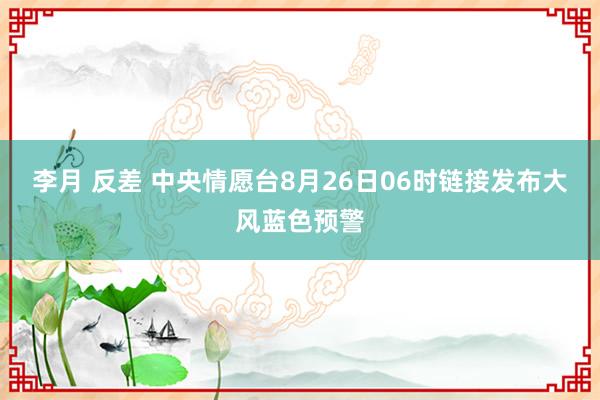 李月 反差 中央情愿台8月26日06时链接发布大风蓝色预警