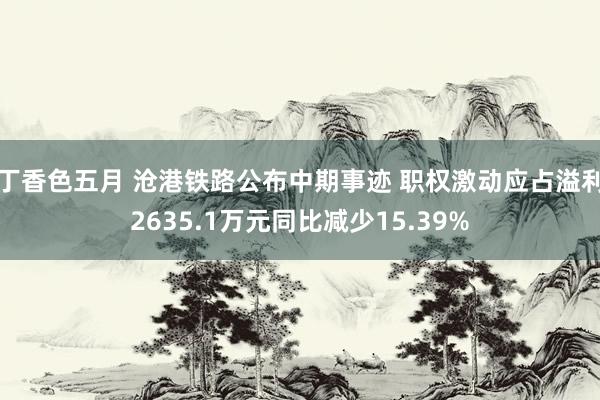 丁香色五月 沧港铁路公布中期事迹 职权激动应占溢利2635.1万元同比减少15.39%